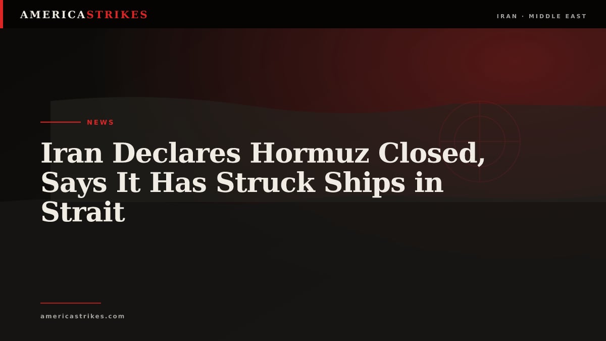Iran Declares Hormuz Closed, Says It Has Struck Ships in Strait