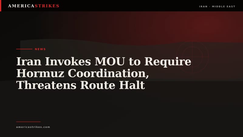 Iran Invokes MOU to Require Hormuz Coordination, Threatens Route Halt