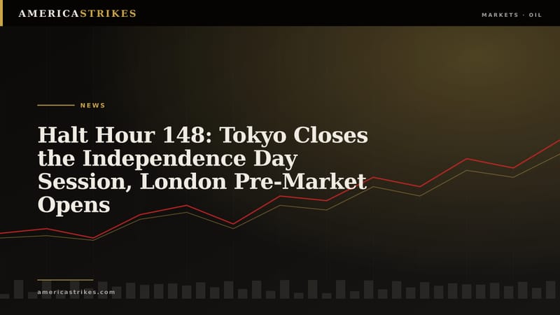 Halt Hour 148: Tokyo Closes the Independence Day Session, London Pre-Market Opens