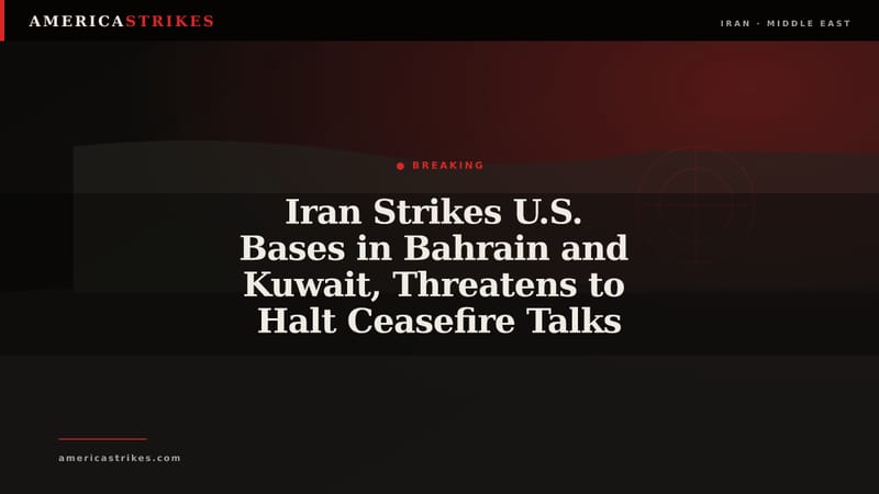 Iran Strikes U.S. Bases in Bahrain and Kuwait, Threatens to Halt Ceasefire Talks