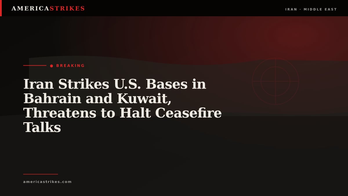 Iran Strikes U.S. Bases in Bahrain and Kuwait, Threatens to Halt Ceasefire Talks