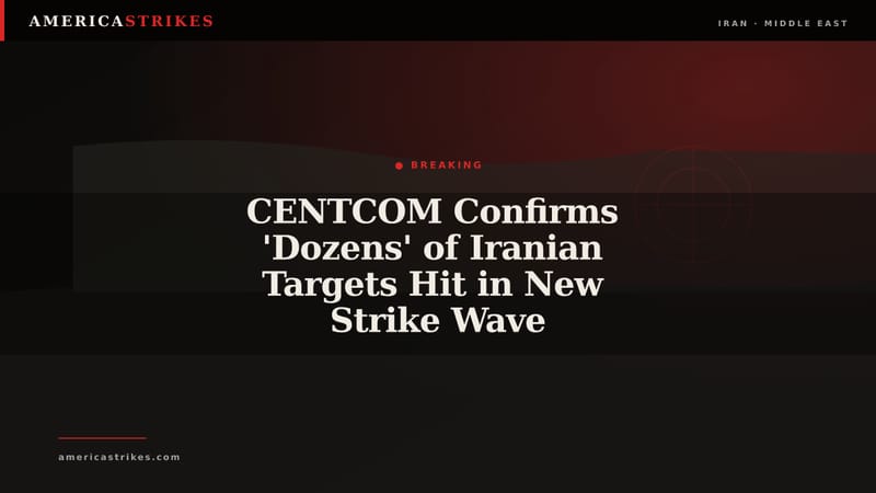 CENTCOM Confirms 'Dozens' of Iranian Targets Hit in New Strike Wave