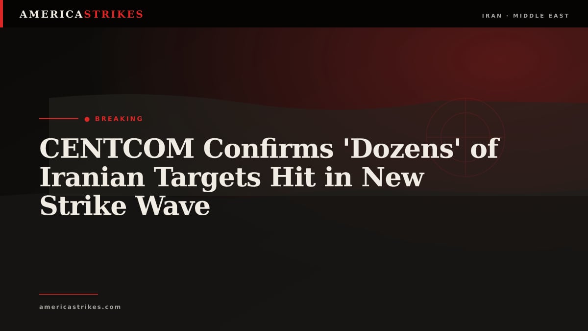 CENTCOM Confirms 'Dozens' of Iranian Targets Hit in New Strike Wave