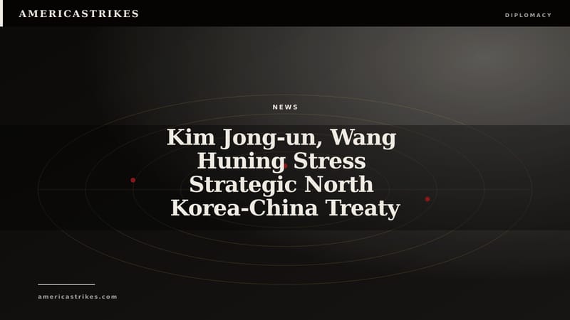 Kim Jong-un, Wang Huning Stress Strategic North Korea-China Treaty