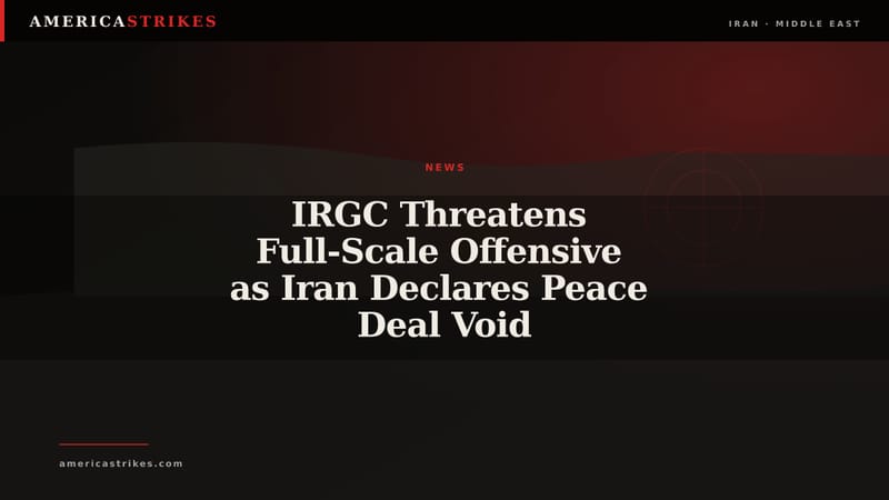 IRGC Threatens Full-Scale Offensive as Iran Declares Peace Deal Void