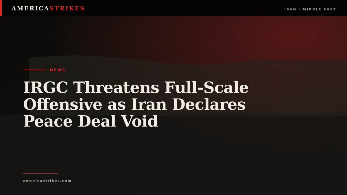 IRGC Threatens Full-Scale Offensive as Iran Declares Peace Deal Void
