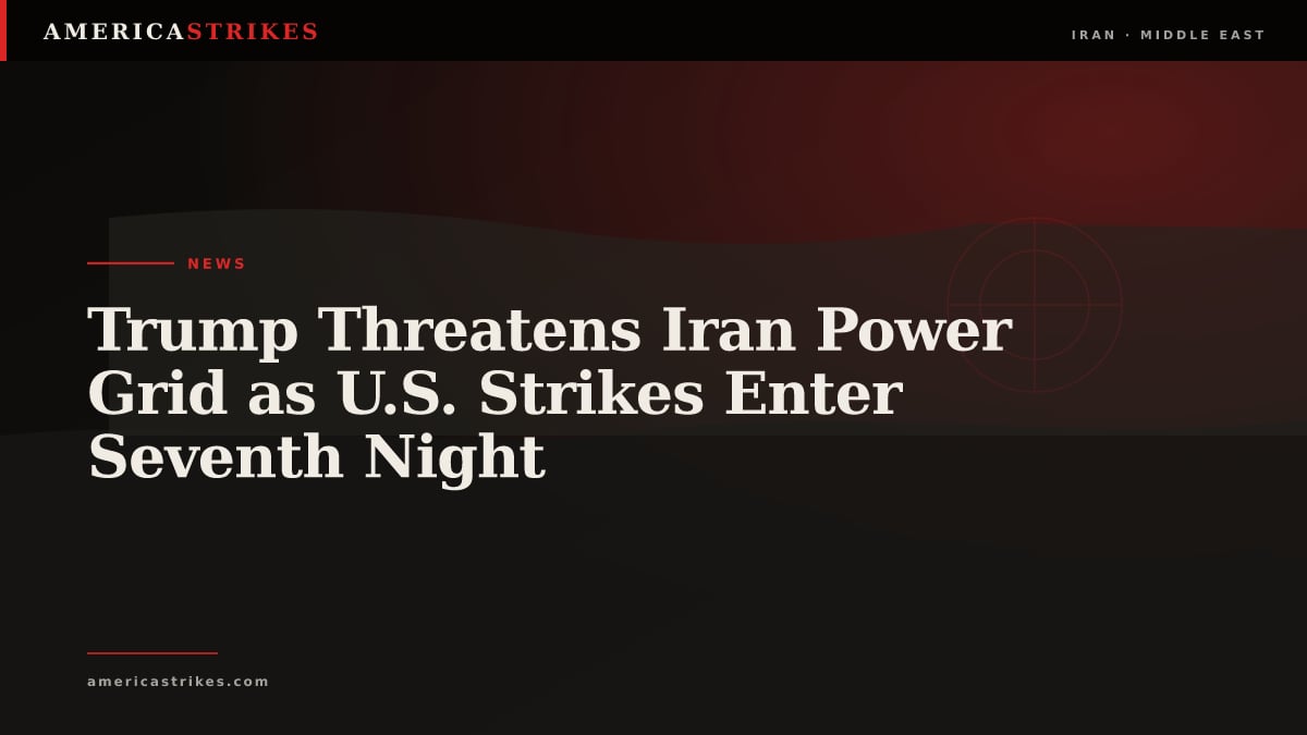 Trump Threatens Iran Power Grid as U.S. Strikes Enter Seventh Night