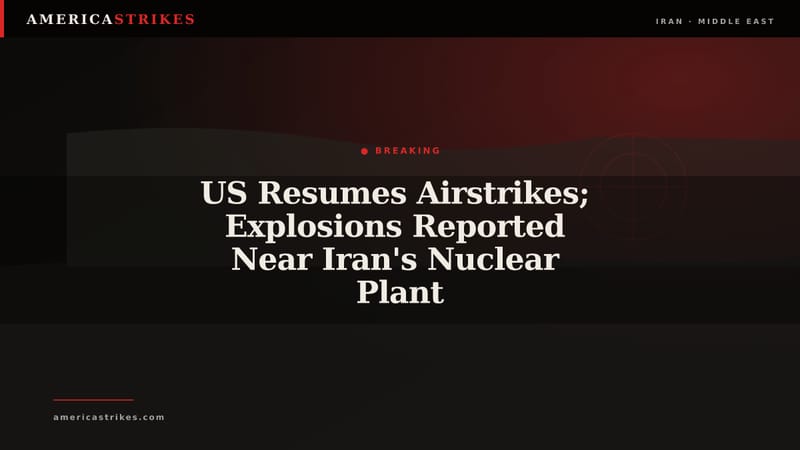 US Resumes Airstrikes; Explosions Reported Near Iran's Nuclear Plant