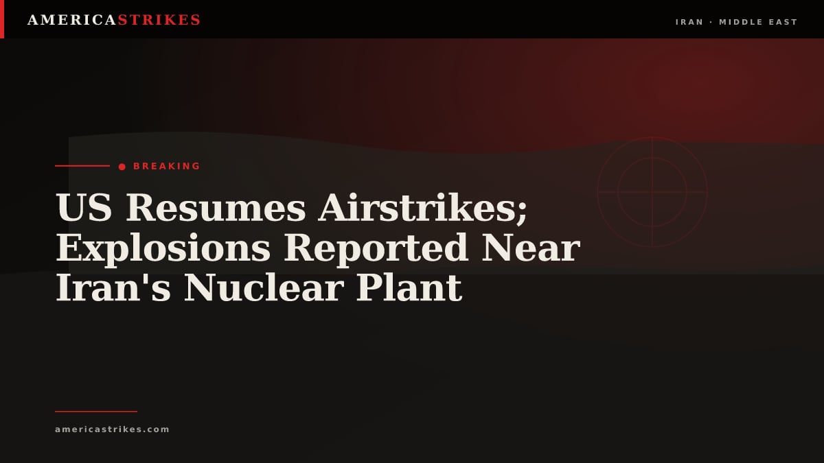 US Resumes Airstrikes; Explosions Reported Near Iran's Nuclear Plant
