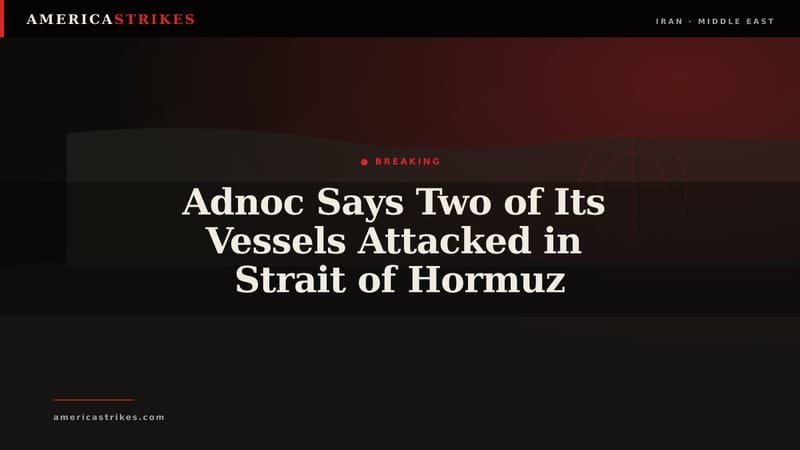 Adnoc Says Two of Its Vessels Attacked in Strait of Hormuz