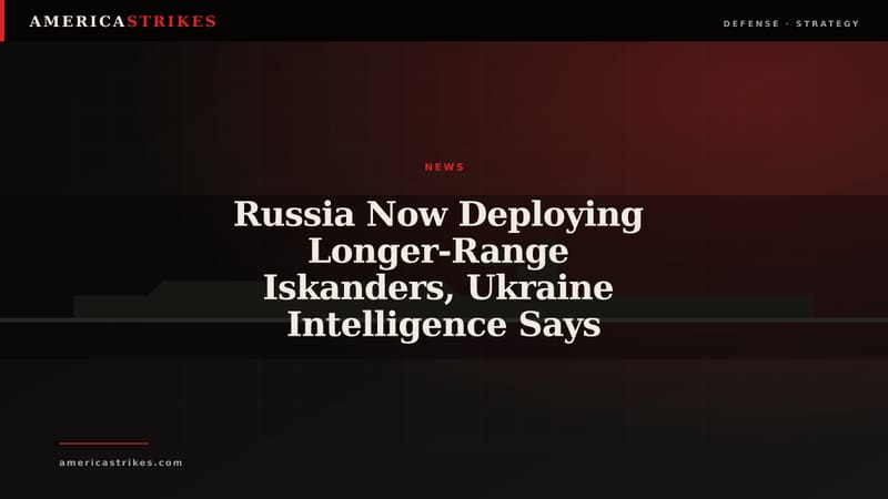 Russia Now Deploying Longer-Range Iskanders, Ukraine Intelligence Says