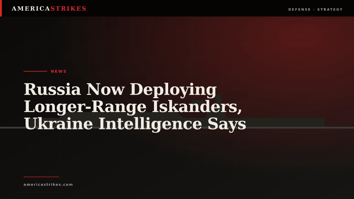 Russia Now Deploying Longer-Range Iskanders, Ukraine Intelligence Says