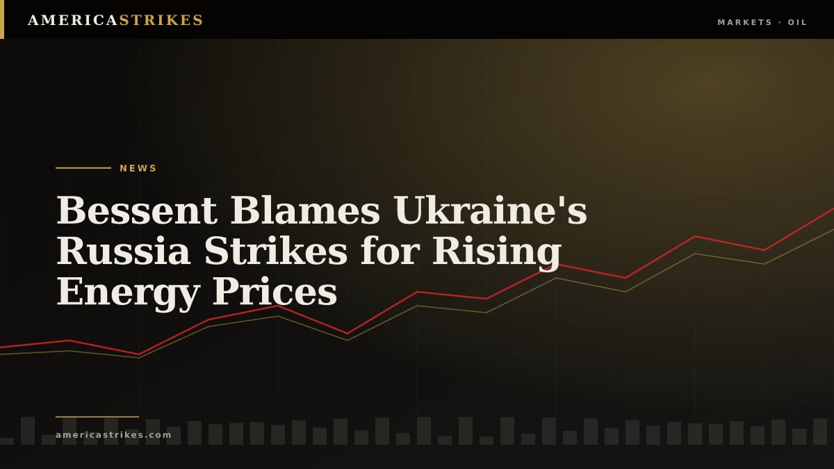 Bessent Blames Ukraine's Russia Strikes for Rising Energy Prices