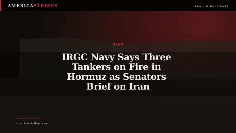 IRGC Navy Says Three Tankers on Fire in Hormuz as Senators Brief on Iran