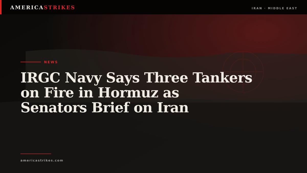IRGC Navy Says Three Tankers on Fire in Hormuz as Senators Brief on Iran